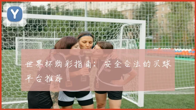 世界杯购彩指南:安全合法的买球平台推荐