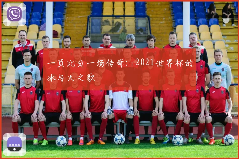 一页比分一场传奇：2021世界杯的冰与火之歌