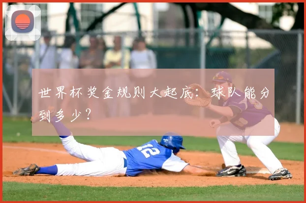 世界杯奖金规则大起底：球队能分到多少？