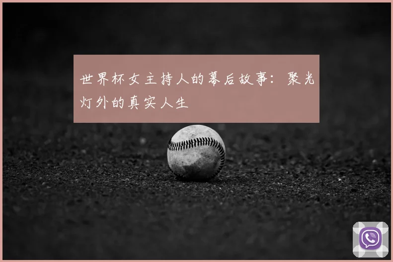 世界杯女主持人的幕后故事：聚光灯外的真实人生