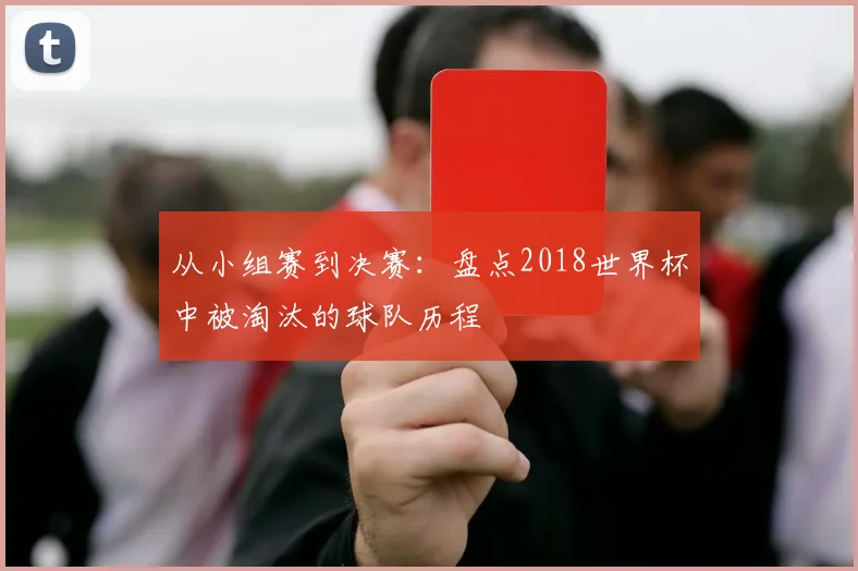 从小组赛到决赛：盘点2018世界杯中被淘汰的球队历程