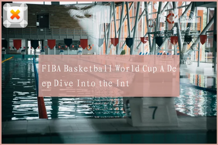 FIBA Basketball World Cup A Deep Dive Into the Int