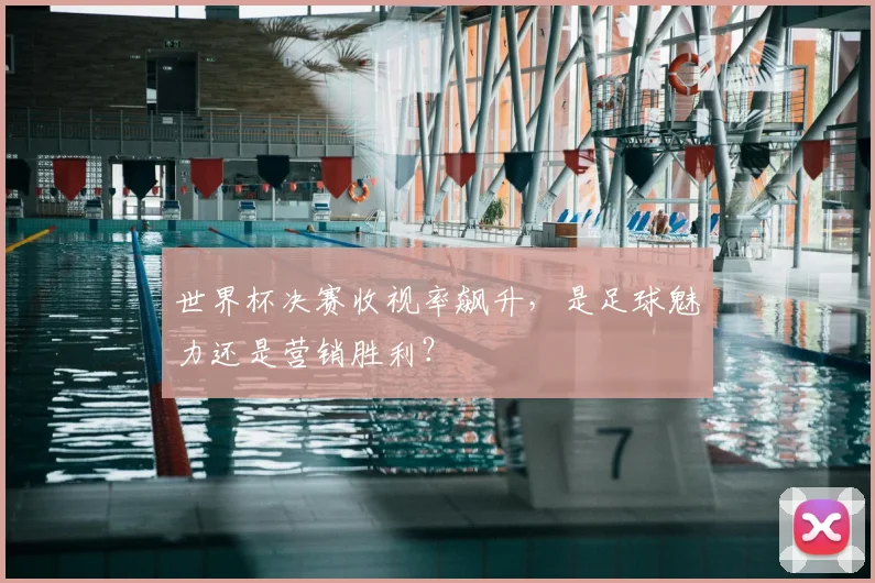 世界杯决赛收视率飙升,是足球魅力还是营销胜利?