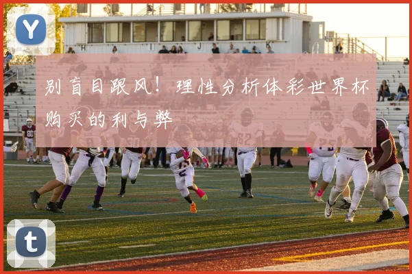 别盲目跟风！理性分析体彩世界杯购买的利与弊