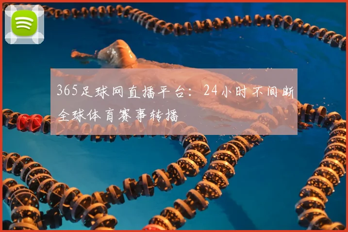 365足球网直播平台：24小时不间断全球体育赛事转播