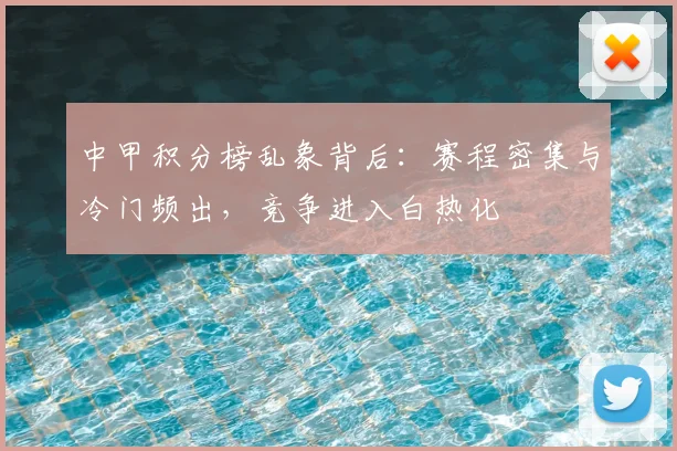 中甲积分榜乱象背后：赛程密集与冷门频出，竞争进入白热化