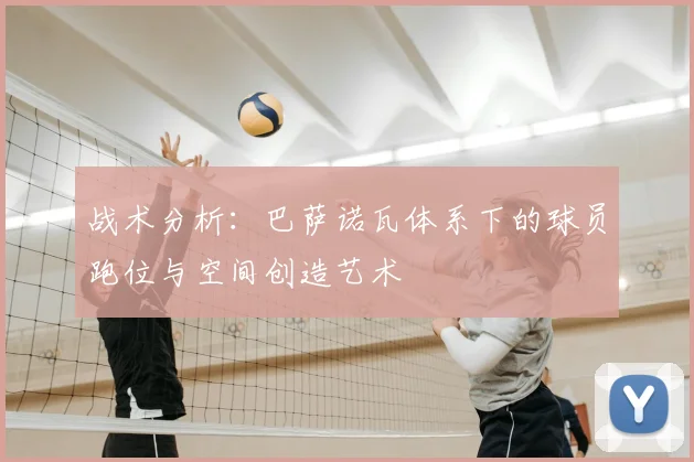 战术分析：巴萨诺瓦体系下的球员跑位与空间创造艺术