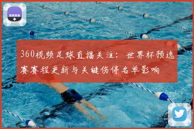 360视频足球直播关注：世界杯预选赛赛程更新与关键伤停名单影响